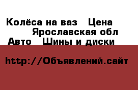 Колёса на ваз › Цена ­ 6 000 - Ярославская обл. Авто » Шины и диски   